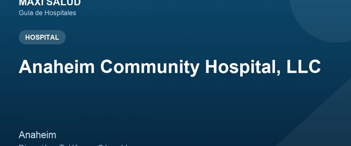Anaheim Community Hospital, LLC – Dirección, Teléfono y Cómo Llegar adres ve telefon