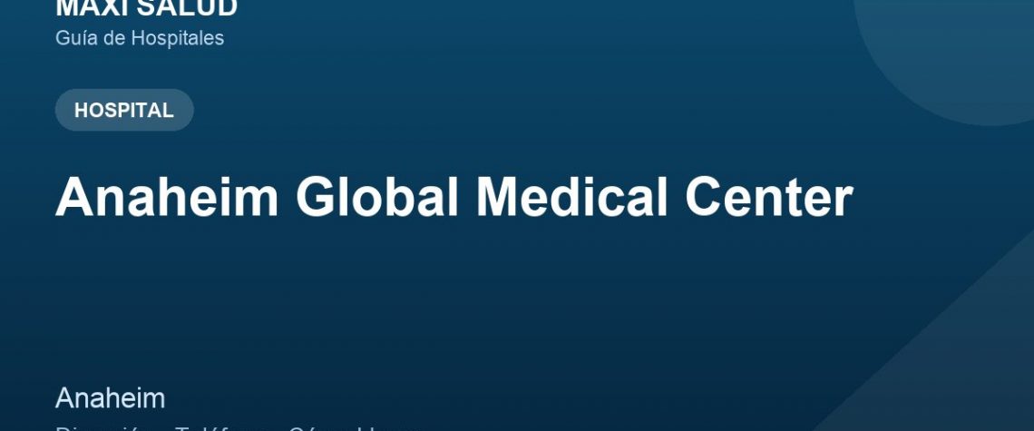 Anaheim Global Medical Center – Dirección, Teléfono y Cómo Llegar adres ve telefon