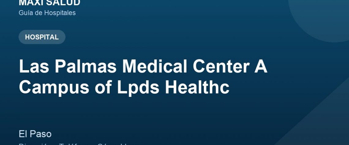 Las Palmas Medical Center A Campus of Lpds Healthc – Dirección, Teléfono y Cómo Llegar adres ve telefon