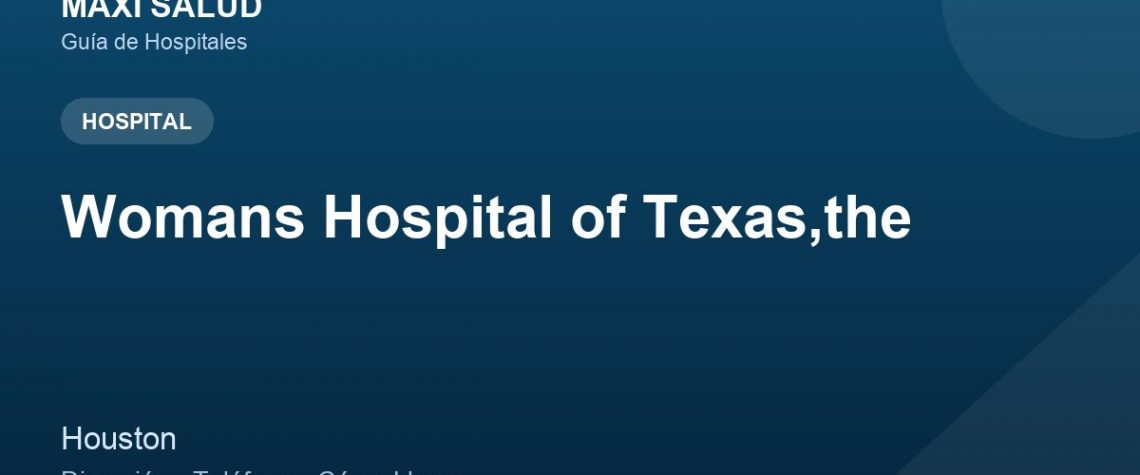 Womans Hospital of Texas,the – Dirección, Teléfono y Cómo Llegar adres ve telefon